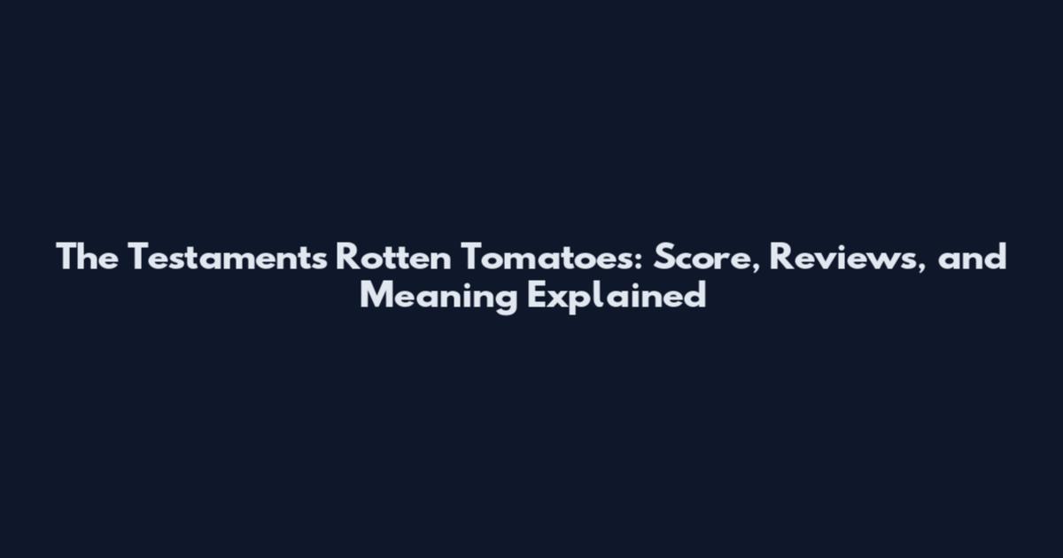 The Testaments Rotten Tomatoes: Score, Reviews, and Meaning Explained