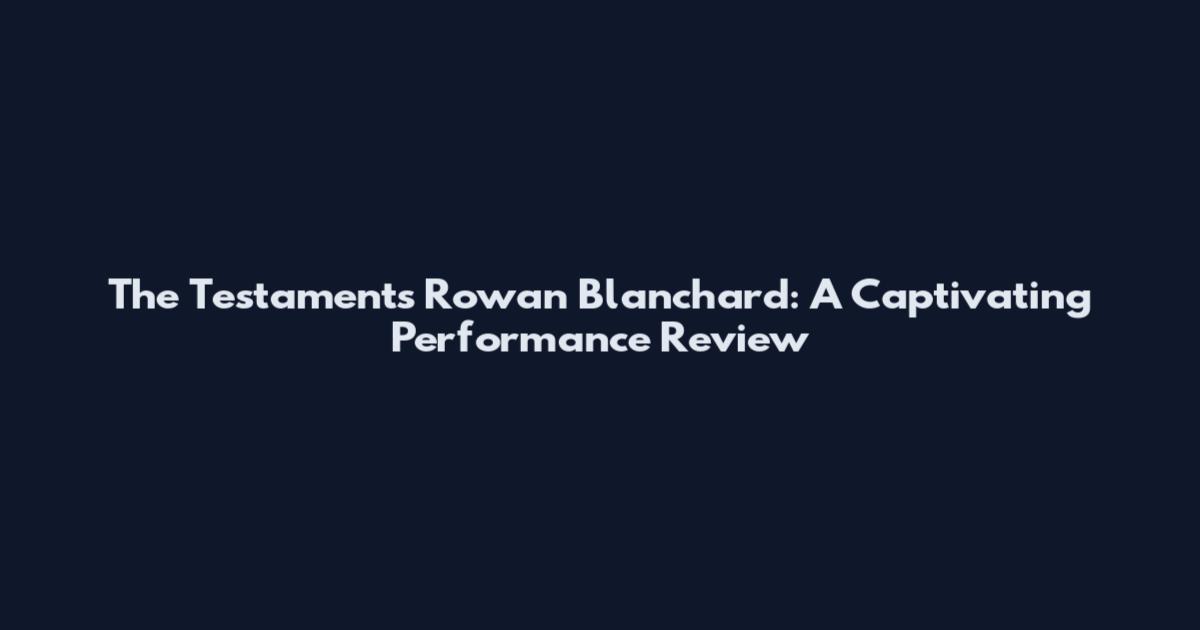 The Testaments Rowan Blanchard: A Captivating Performance Review