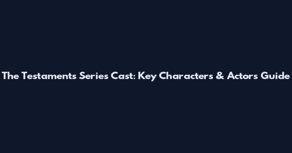 The Testaments Series Cast: Key Characters & Actors Guide