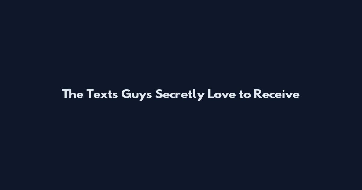 The Texts Guys Secretly Love to Receive
