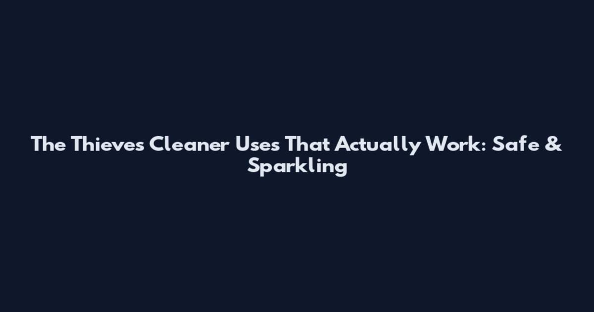 The Thieves Cleaner Uses That Actually Work: Safe & Sparkling