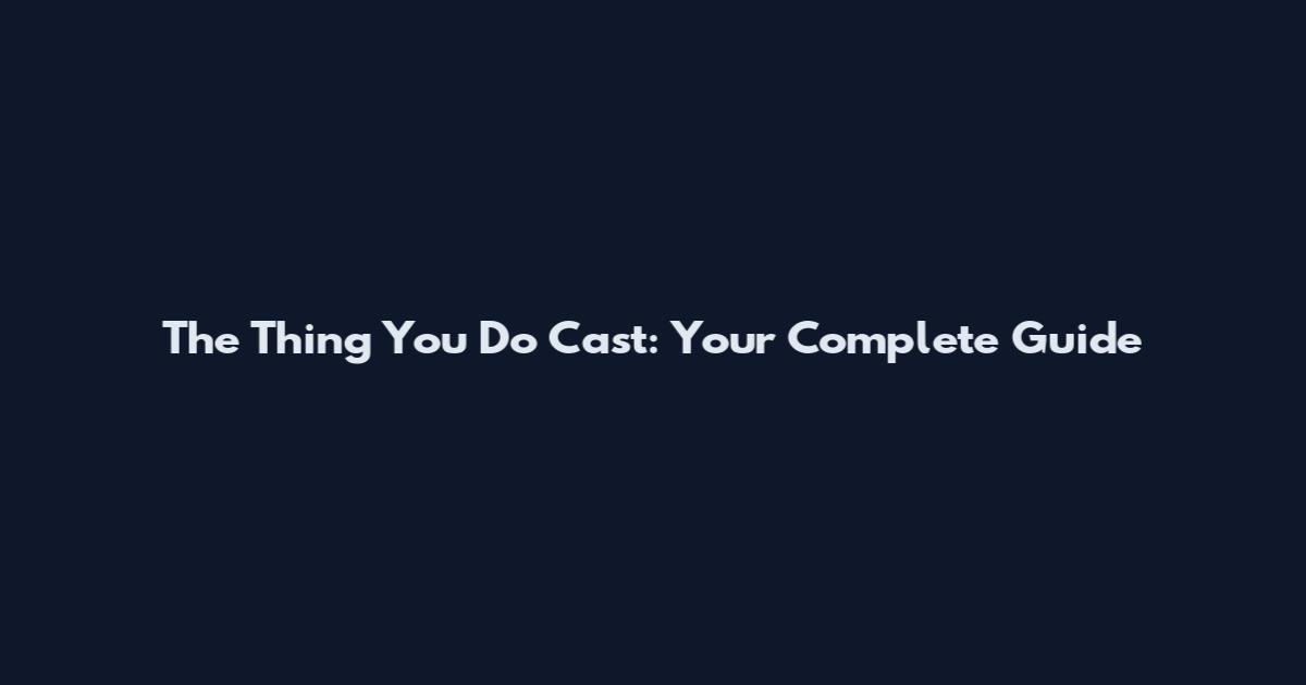 The Thing You Do Cast: Your Complete Guide