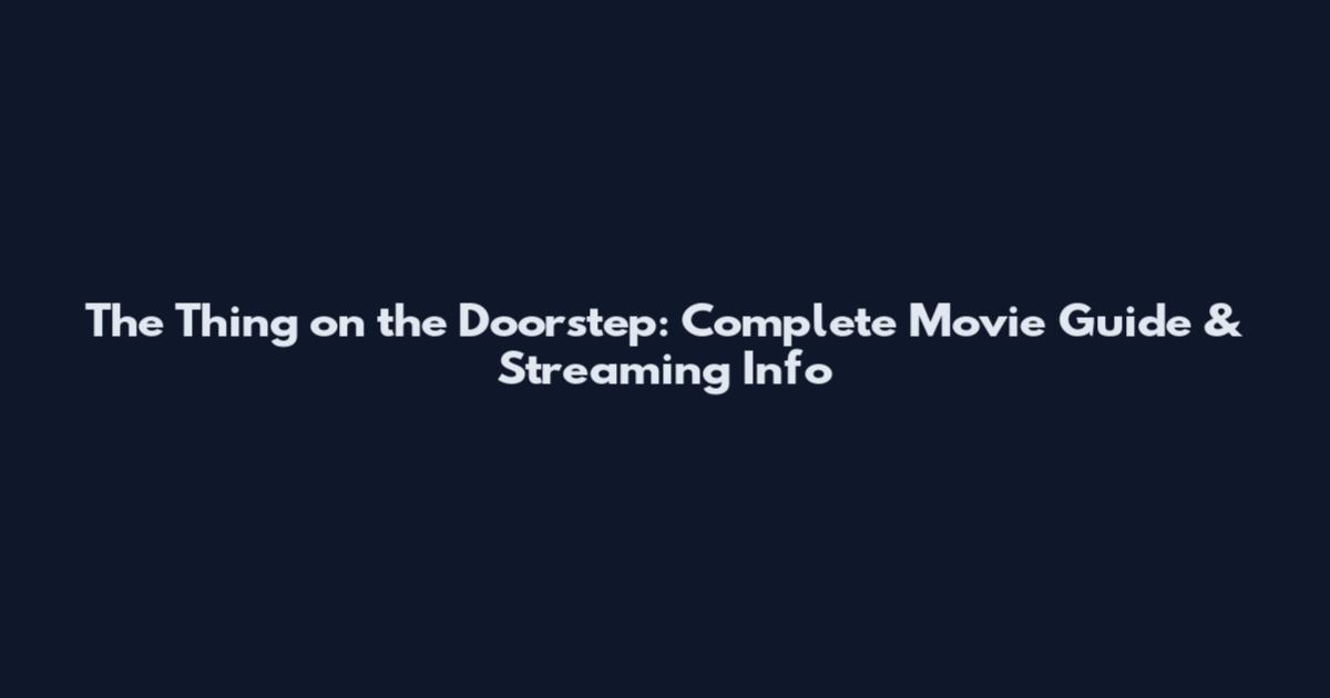 The Thing on the Doorstep: Complete Movie Guide & Streaming Info