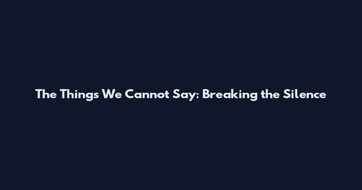 The Things We Cannot Say: Breaking the Silence