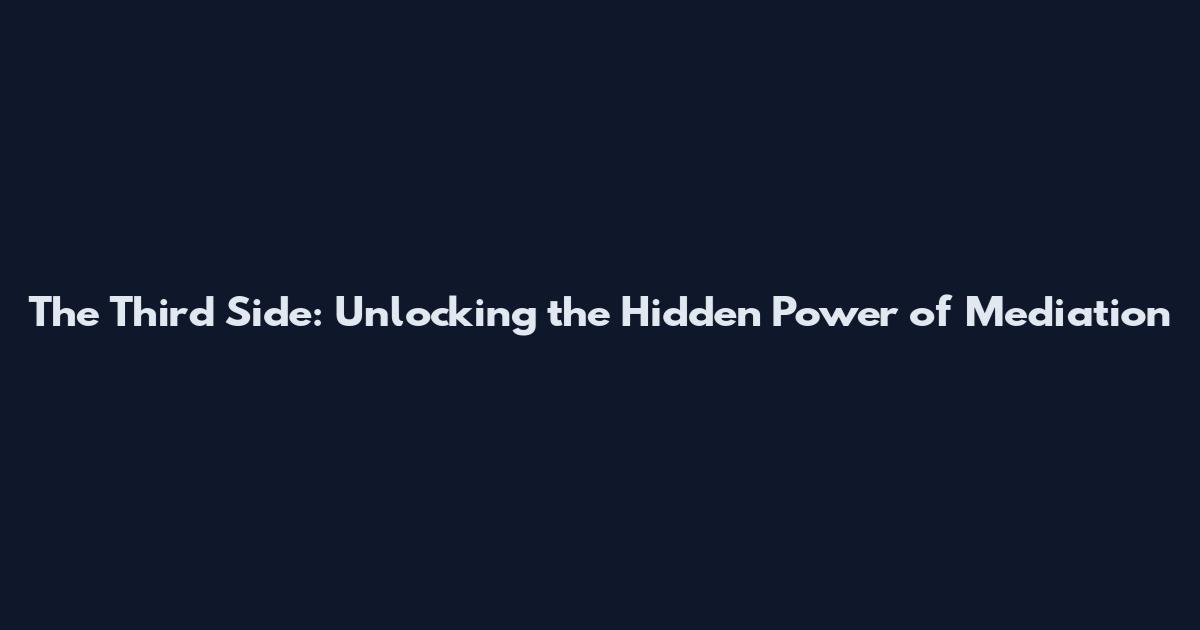The Third Side: Unlocking the Hidden Power of Mediation