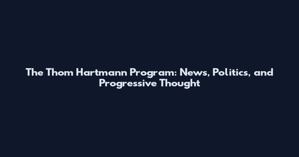 The Thom Hartmann Program: News, Politics, and Progressive Thought