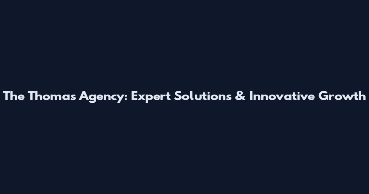 The Thomas Agency: Expert Solutions & Innovative Growth