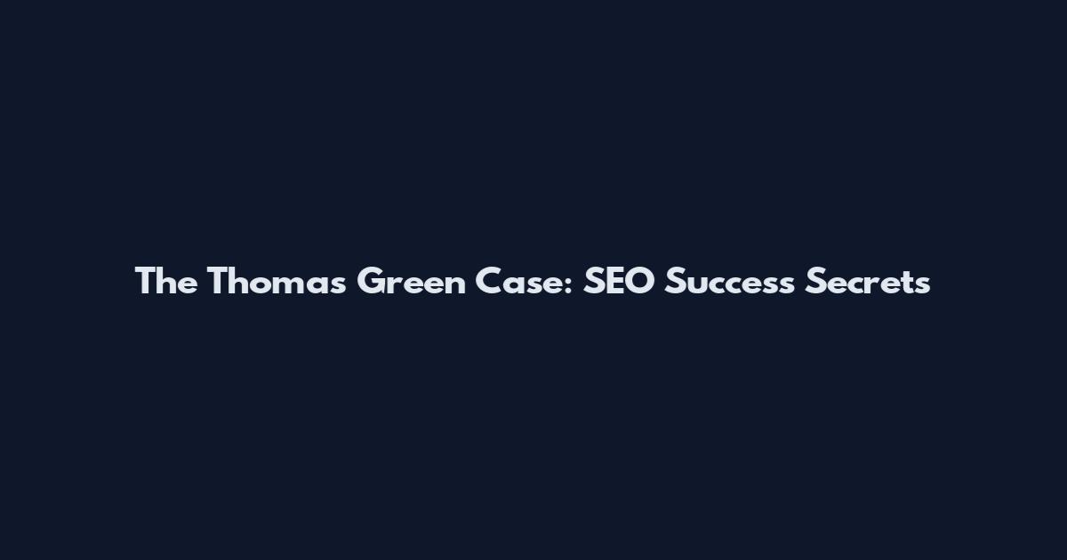 The Thomas Green Case: SEO Success Secrets