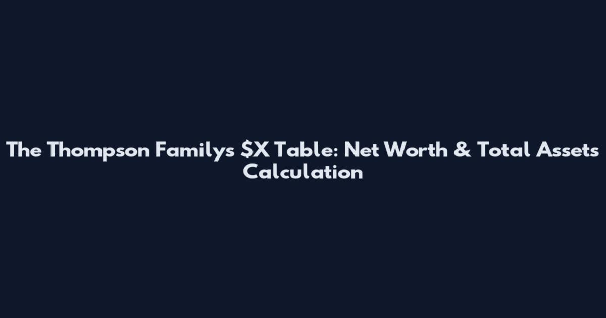 The Thompson Family's $X Table: Net Worth & Total Assets Calculation