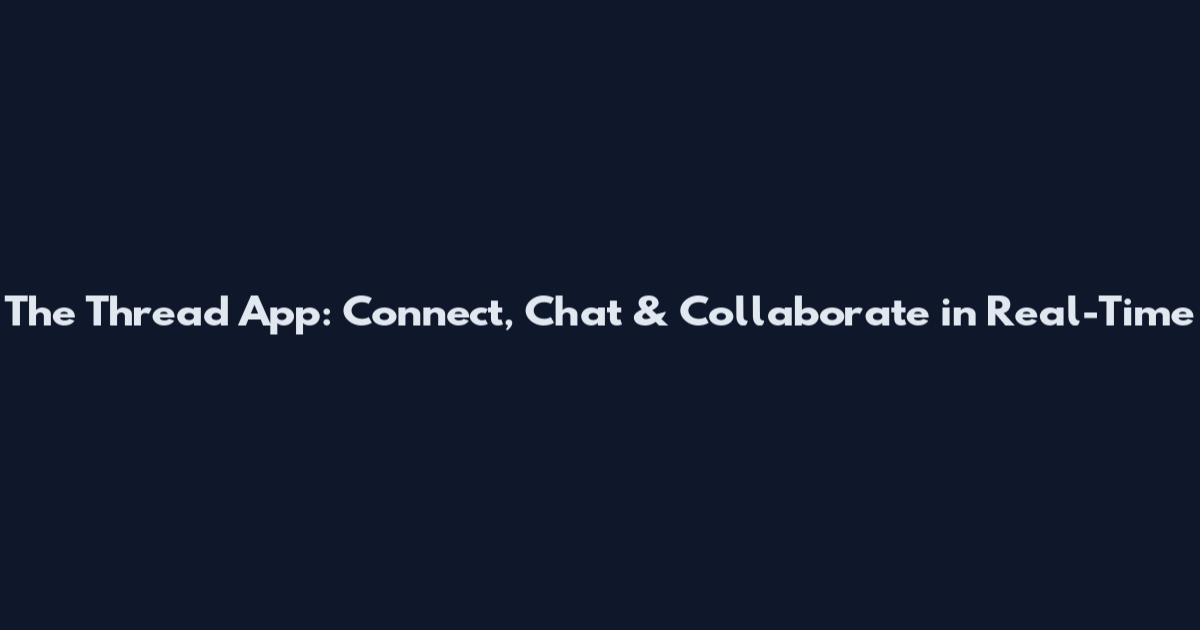 The Thread App: Connect, Chat & Collaborate in Real-Time