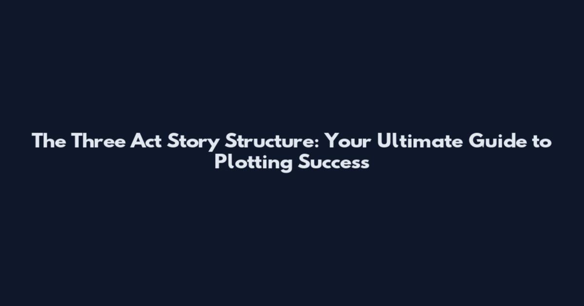 The Three Act Story Structure: Your Ultimate Guide to Plotting Success