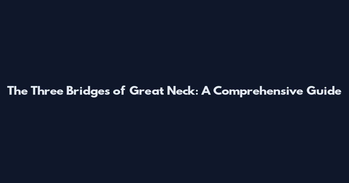 The Three Bridges of Great Neck: A Comprehensive Guide