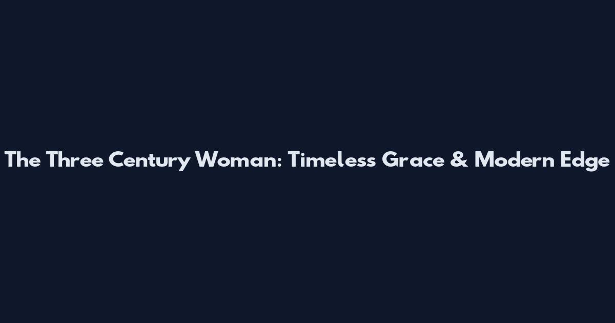 The Three Century Woman: Timeless Grace & Modern Edge