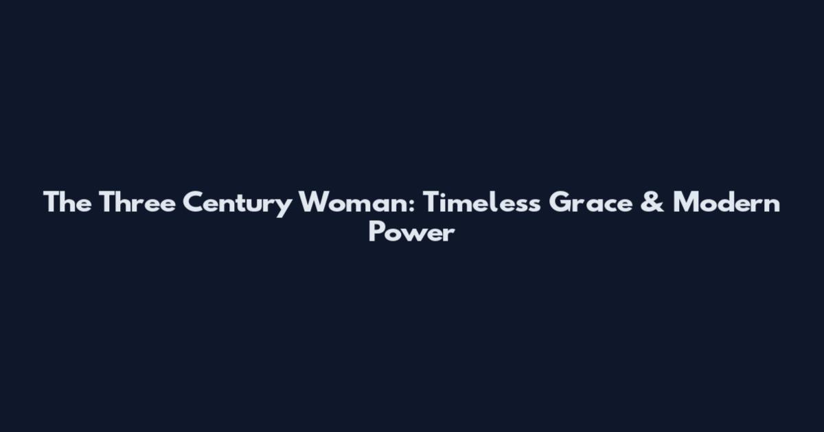 The Three Century Woman: Timeless Grace & Modern Power