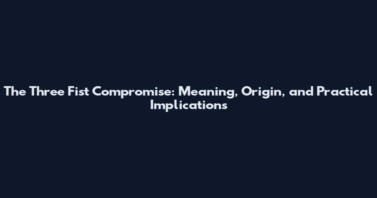 The Three Fist Compromise: Meaning, Origin, and Practical Implications