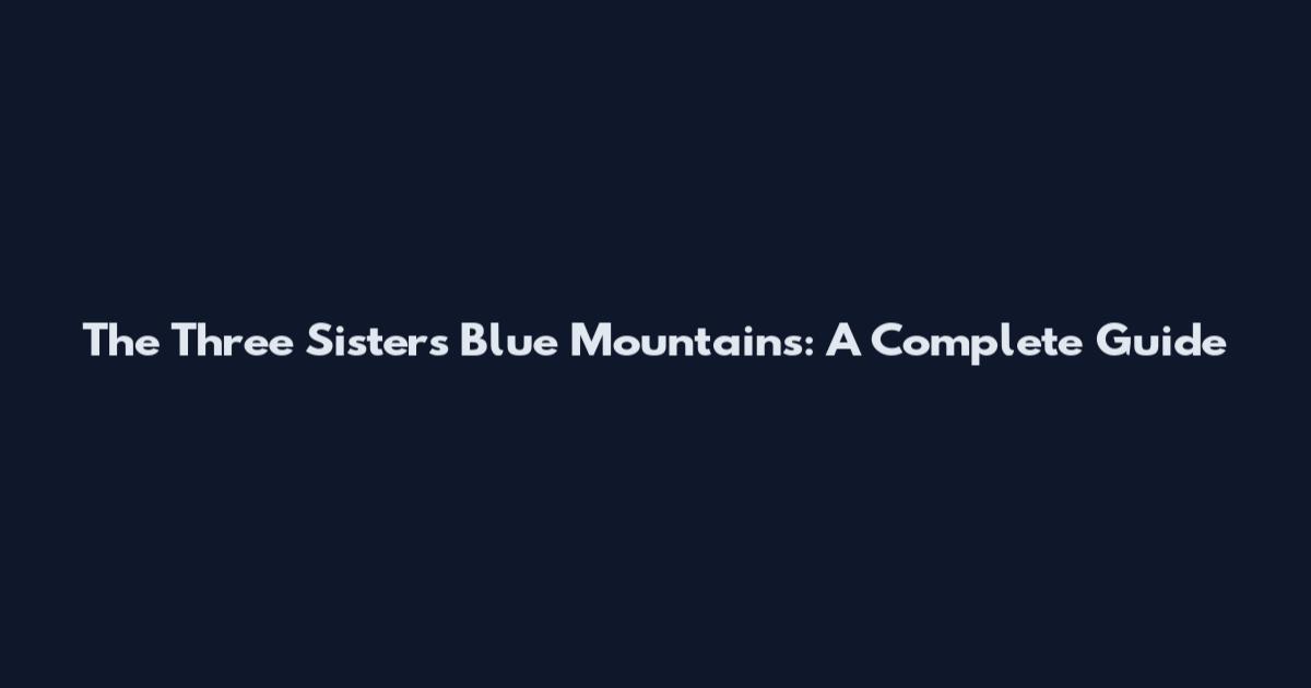 The Three Sisters Blue Mountains: A Complete Guide
