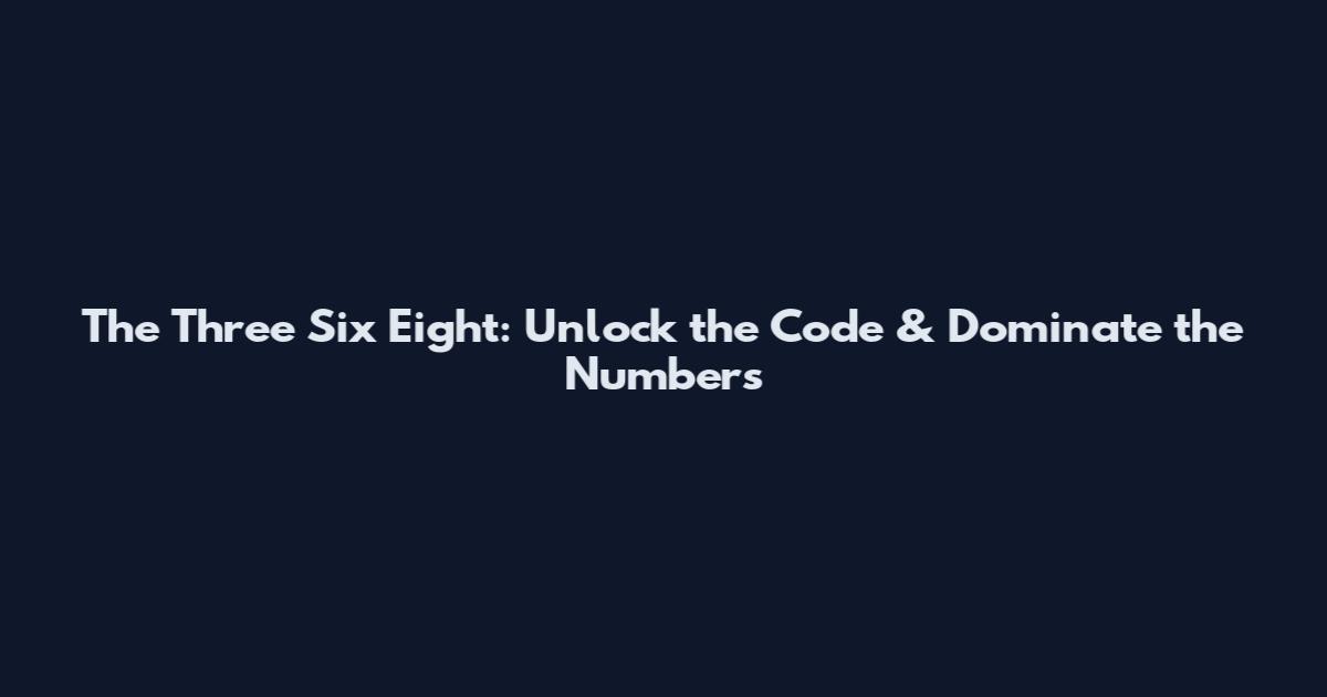 The Three Six Eight: Unlock the Code & Dominate the Numbers