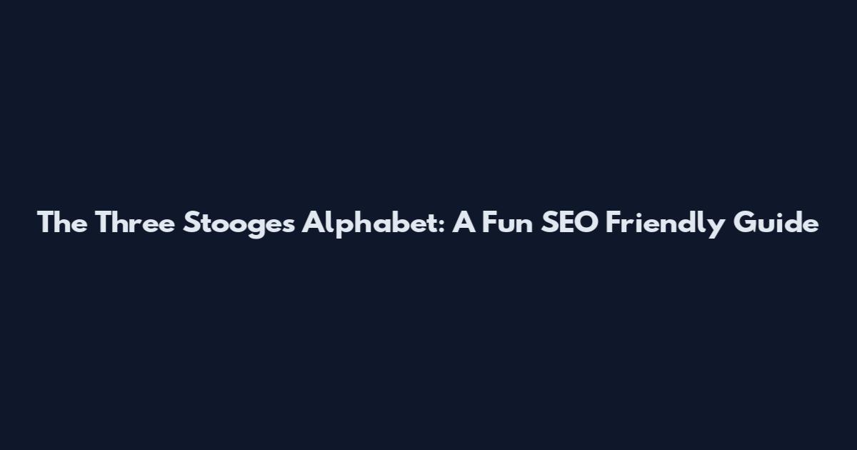The Three Stooges Alphabet: A Fun SEO Friendly Guide