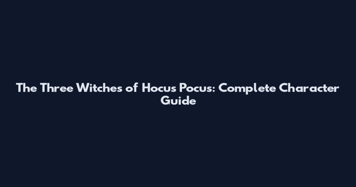 The Three Witches of Hocus Pocus: Complete Character Guide