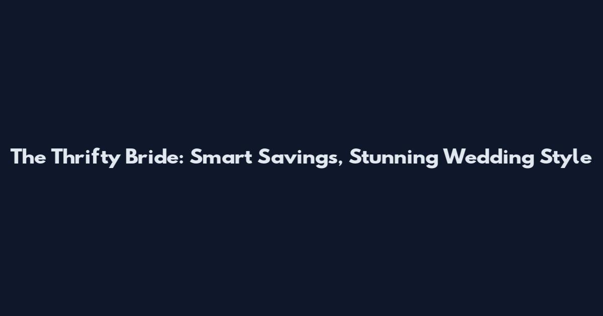 The Thrifty Bride: Smart Savings, Stunning Wedding Style