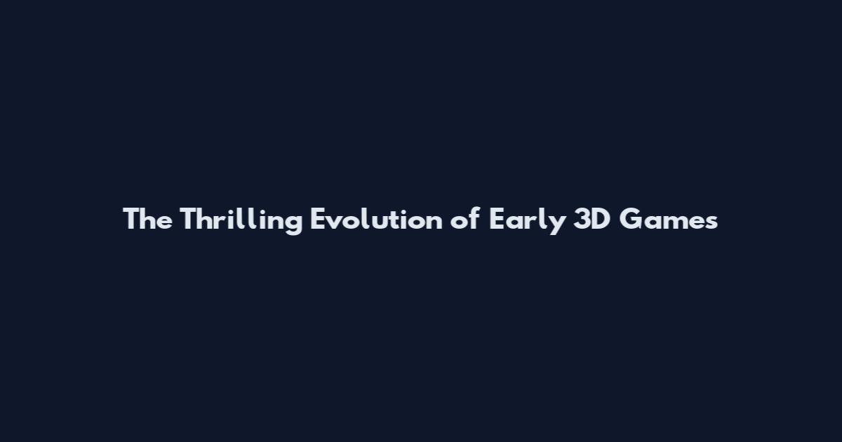 The Thrilling Evolution of Early 3D Games
