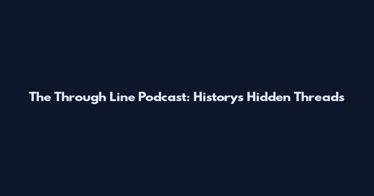The Through Line Podcast: History's Hidden Threads