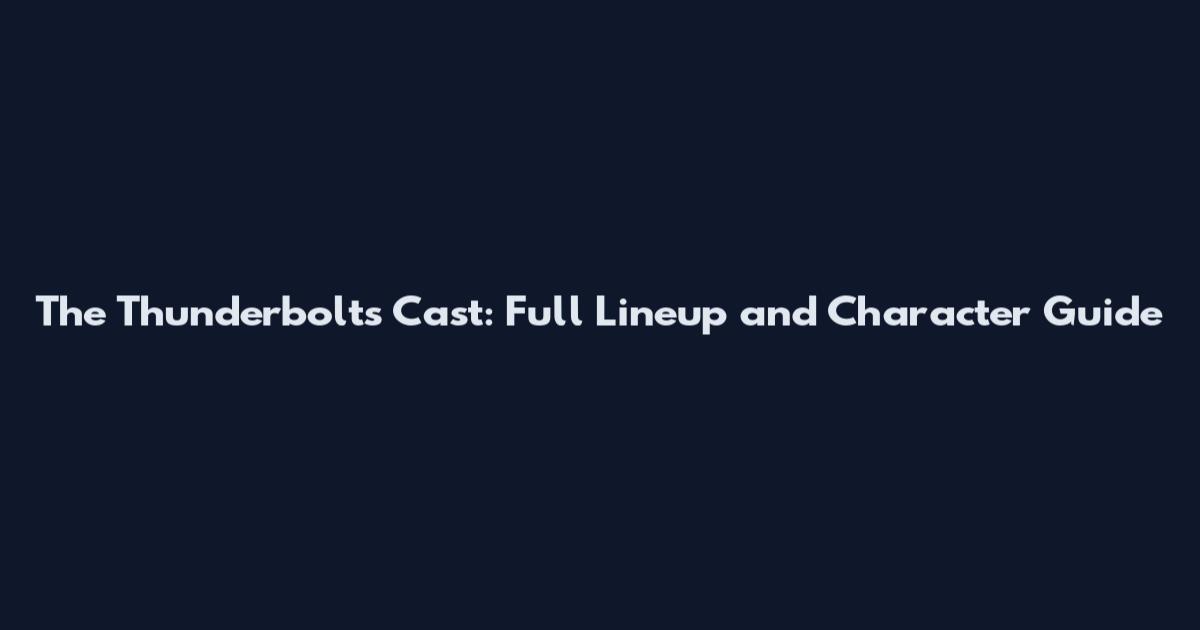 The Thunderbolts Cast: Full Lineup and Character Guide