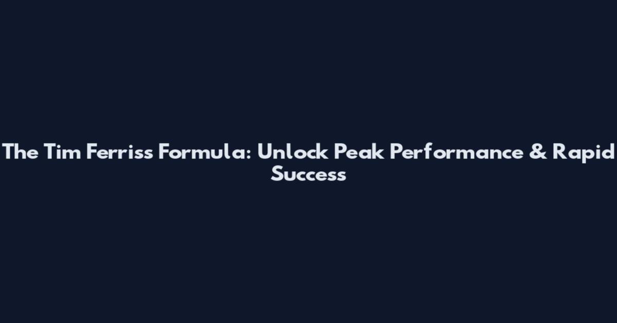 The Tim Ferriss Formula: Unlock Peak Performance & Rapid Success