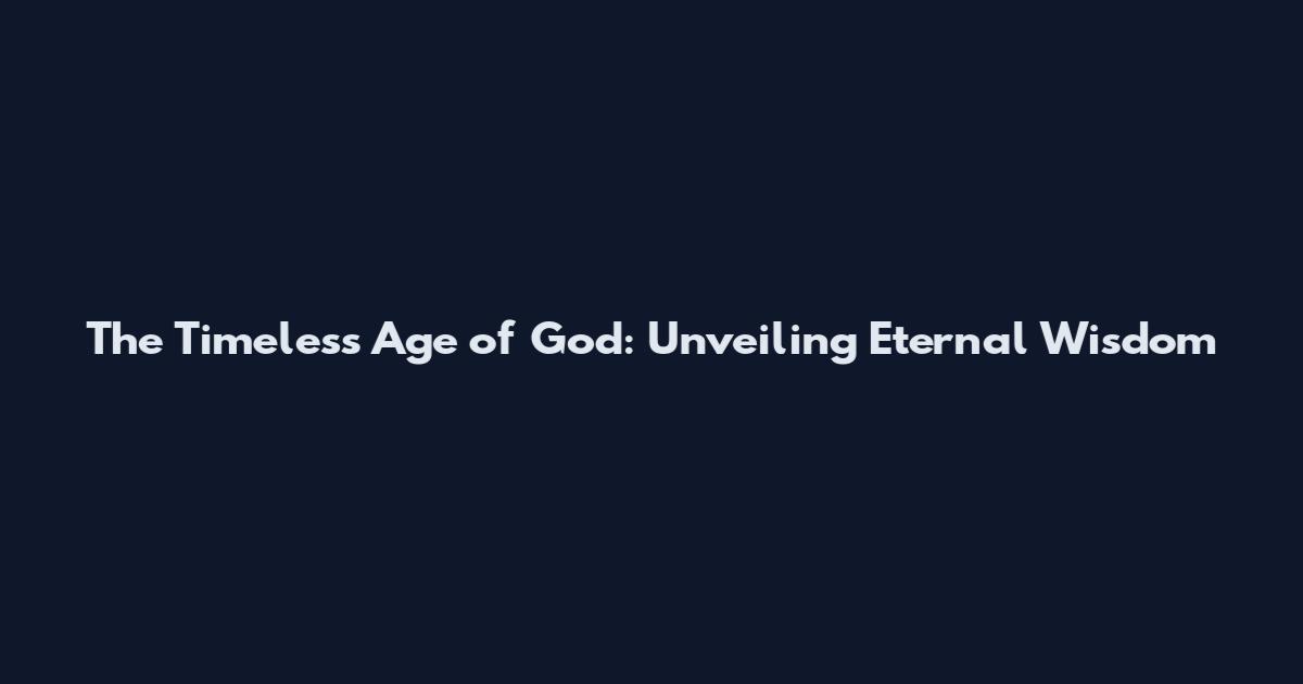 The Timeless Age of God: Unveiling Eternal Wisdom
