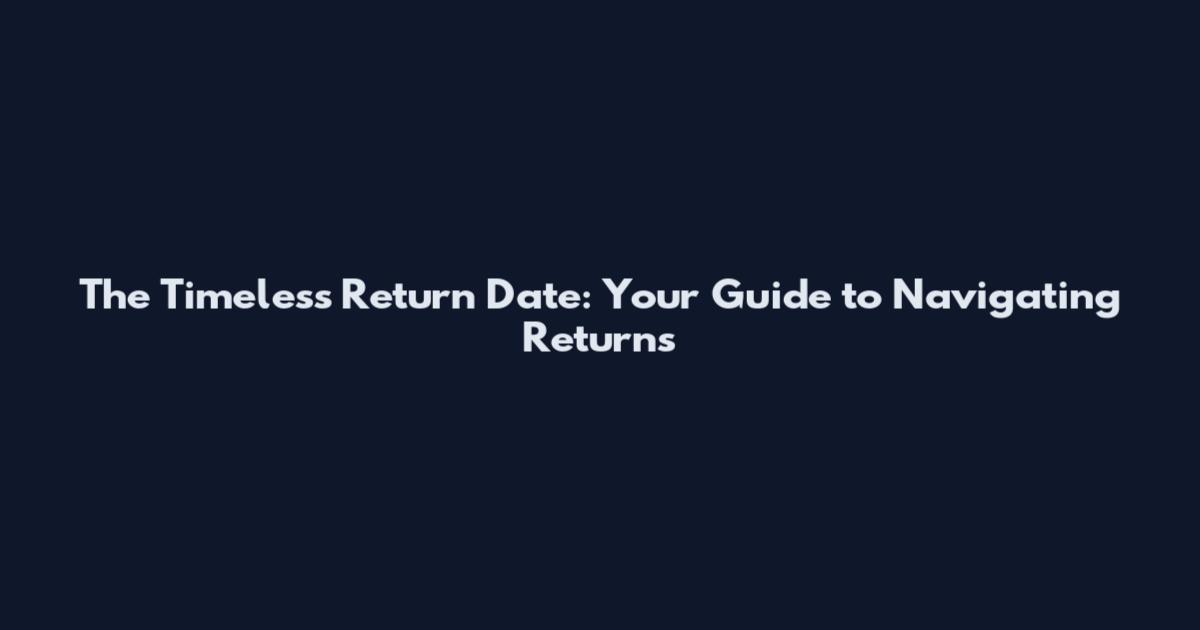 The Timeless Return Date: Your Guide to Navigating Returns