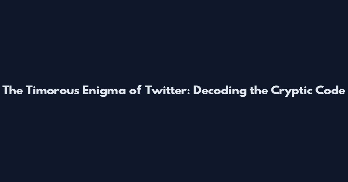 The Timorous Enigma of Twitter: Decoding the Cryptic Code