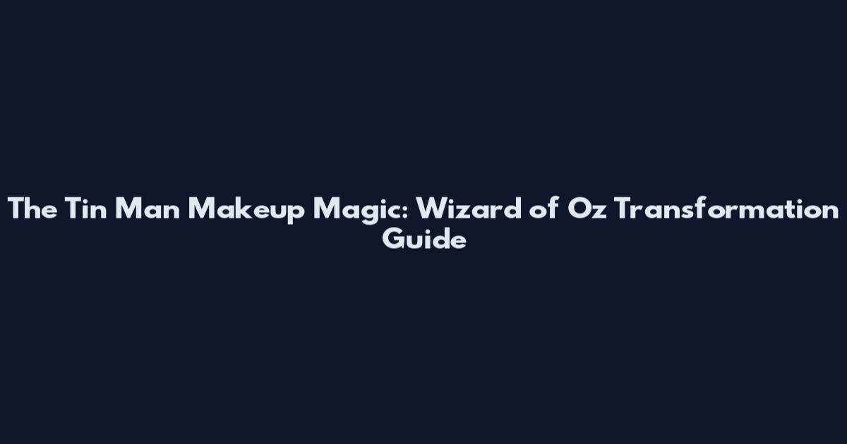 The Tin Man Makeup Magic: Wizard of Oz Transformation Guide