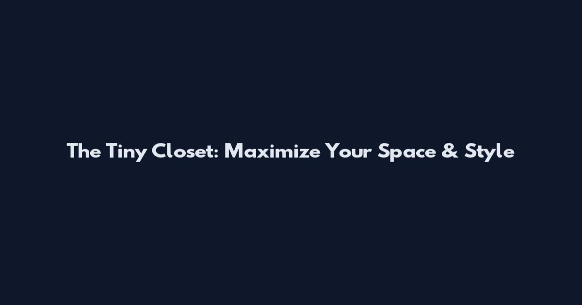 The Tiny Closet: Maximize Your Space & Style