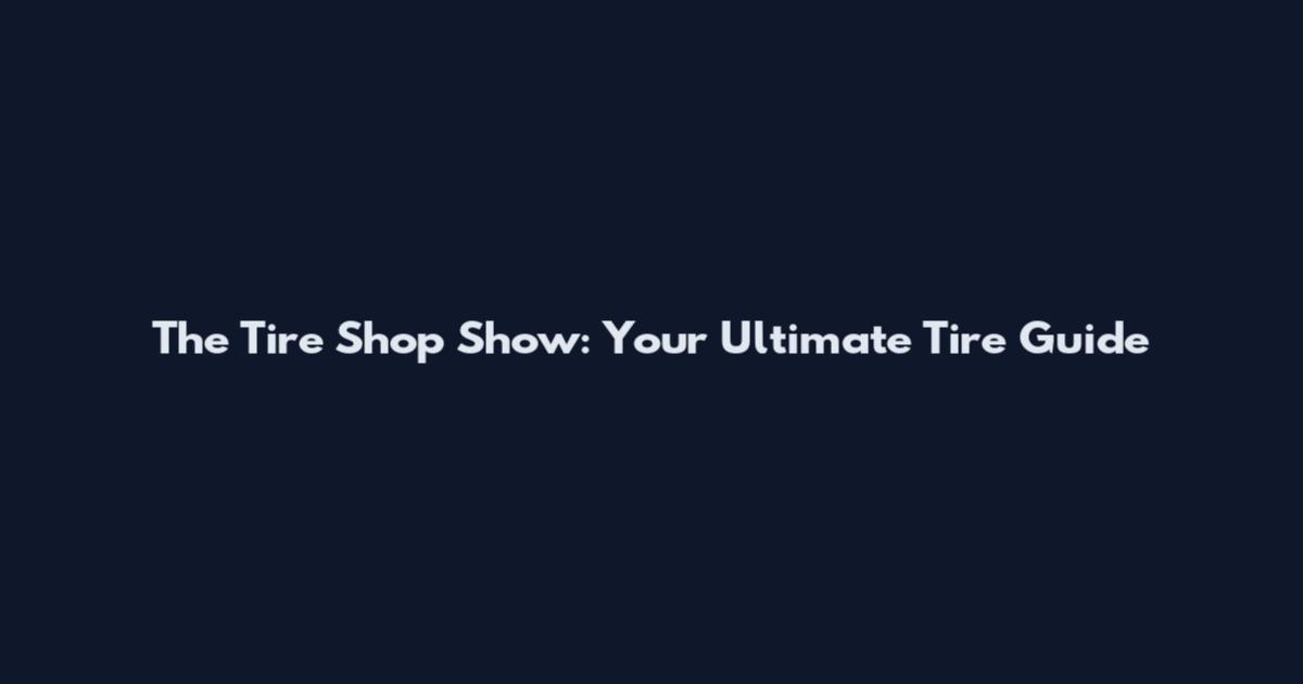 The Tire Shop Show: Your Ultimate Tire Guide