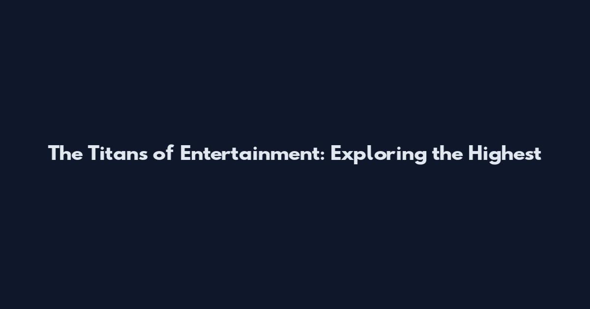 The Titans of Entertainment: Exploring the Highest