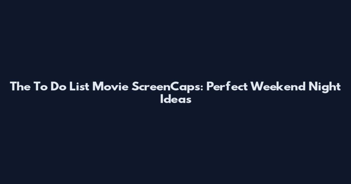 The To Do List Movie ScreenCaps: Perfect Weekend Night Ideas