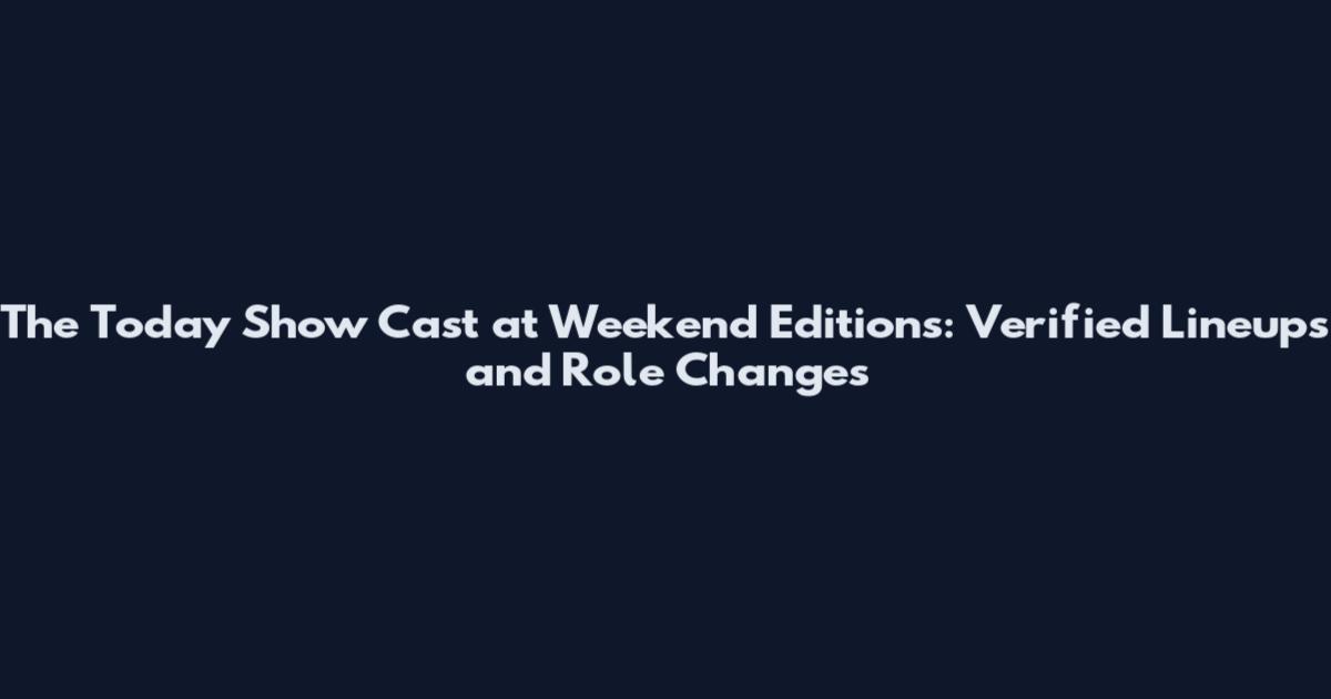 The Today Show Cast at Weekend Editions: Verified Lineups and Role Changes
