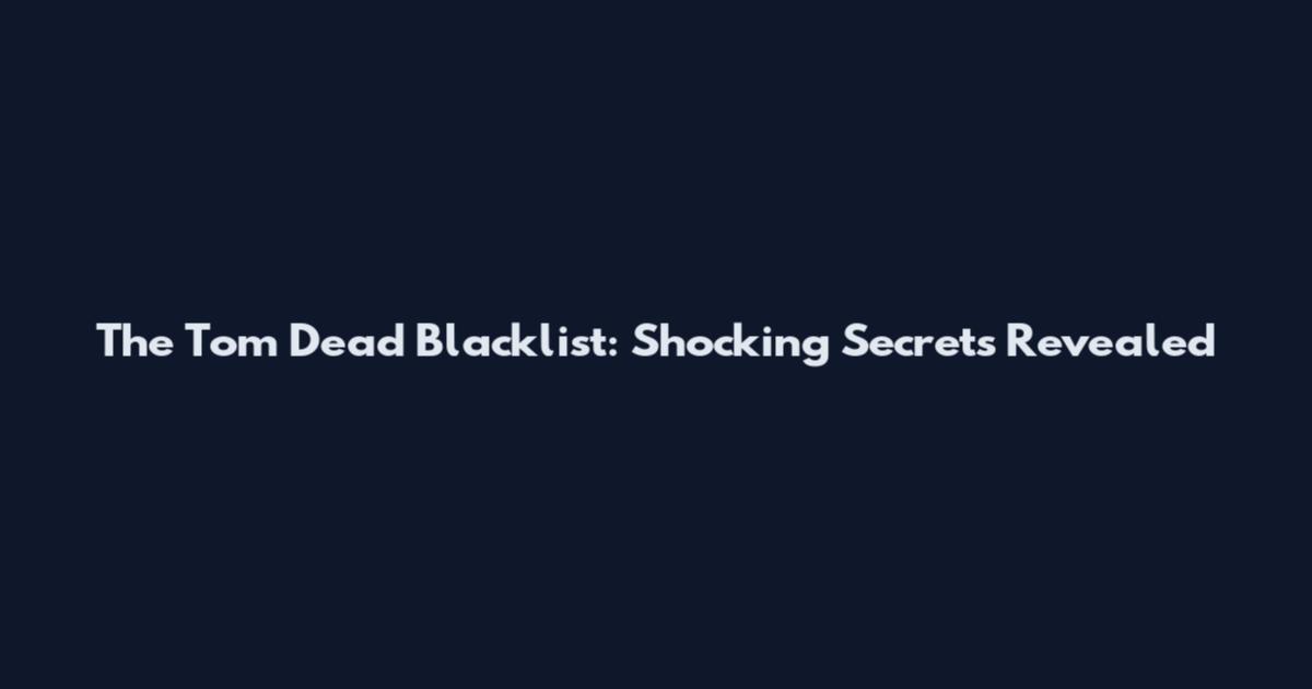 The Tom Dead Blacklist: Shocking Secrets Revealed