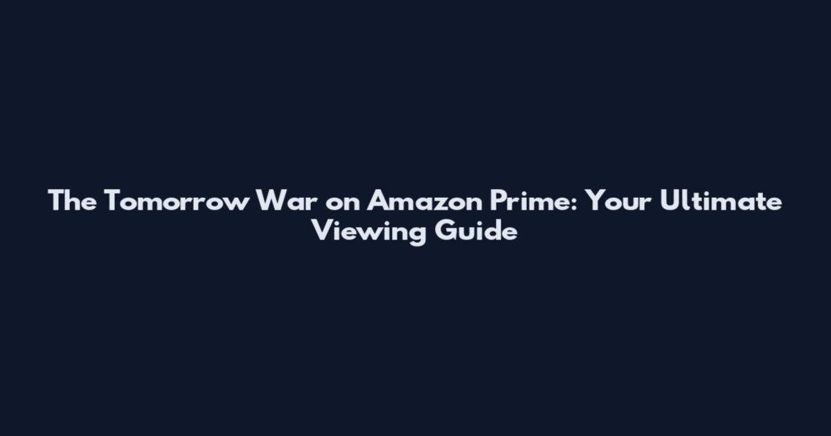 The Tomorrow War on Amazon Prime: Your Ultimate Viewing Guide