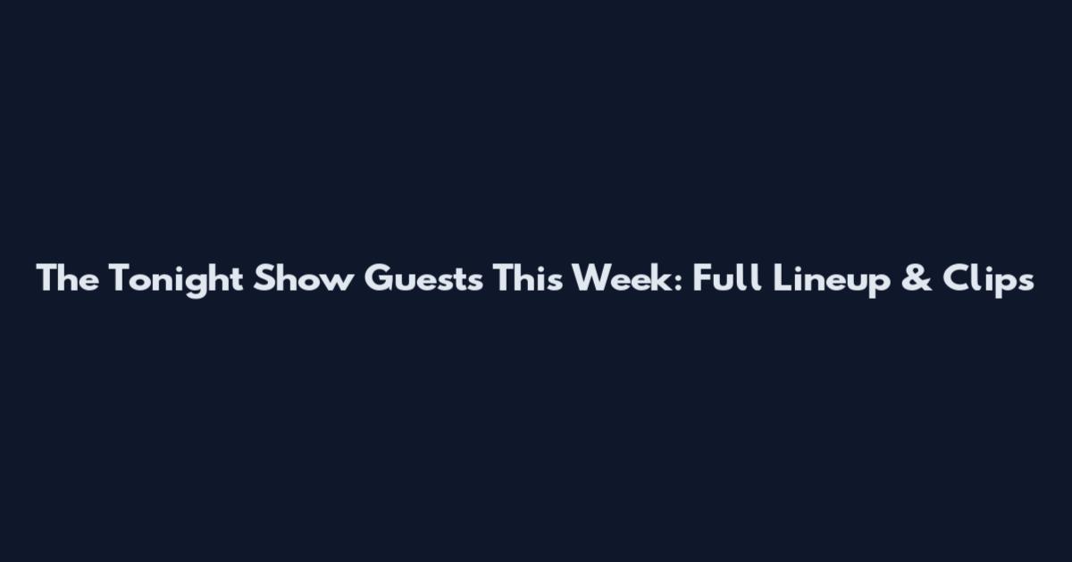 The Tonight Show Guests This Week: Full Lineup & Clips