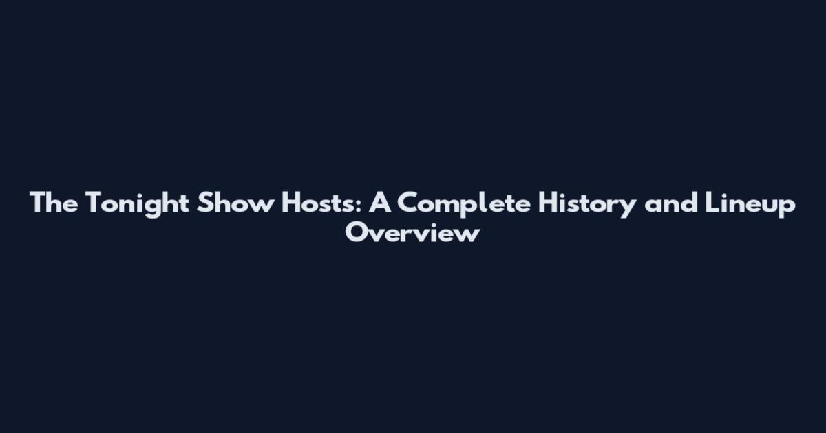 The Tonight Show Hosts: A Complete History and Lineup Overview