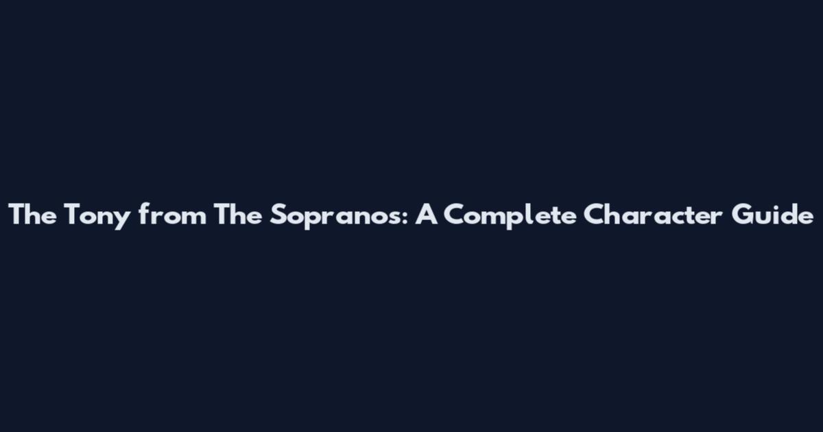 The Tony from The Sopranos: A Complete Character Guide