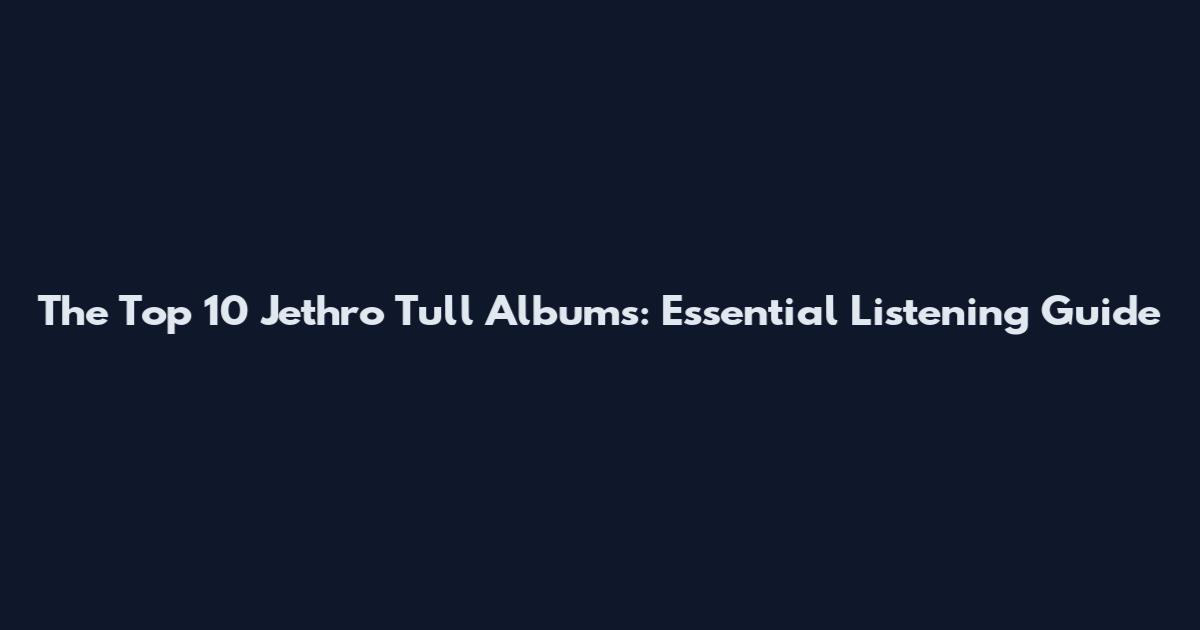 The Top 10 Jethro Tull Albums: Essential Listening Guide