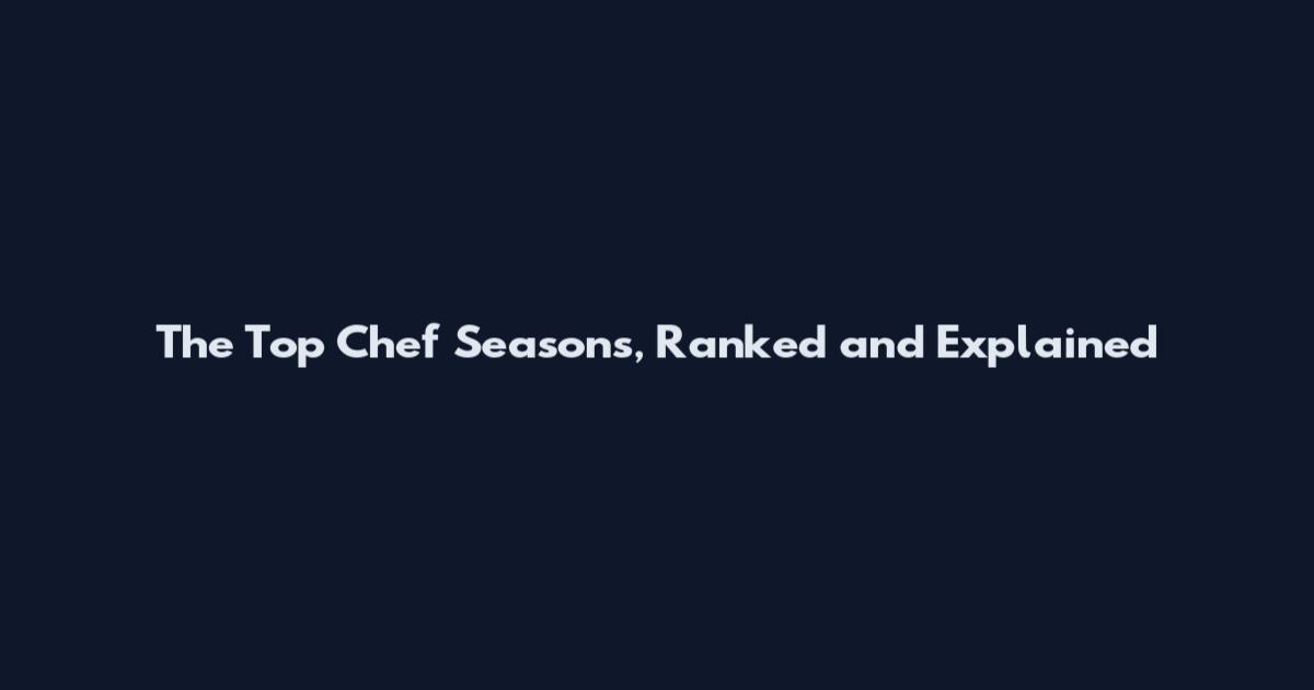 The Top Chef Seasons, Ranked and Explained