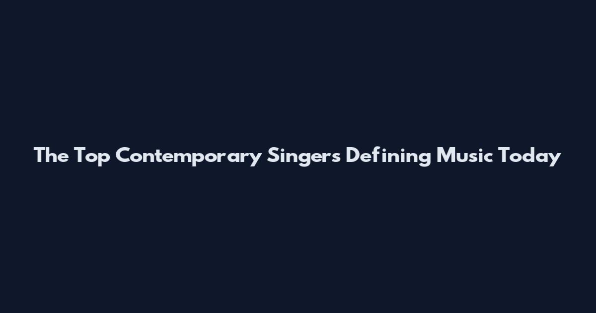 The Top Contemporary Singers Defining Music Today