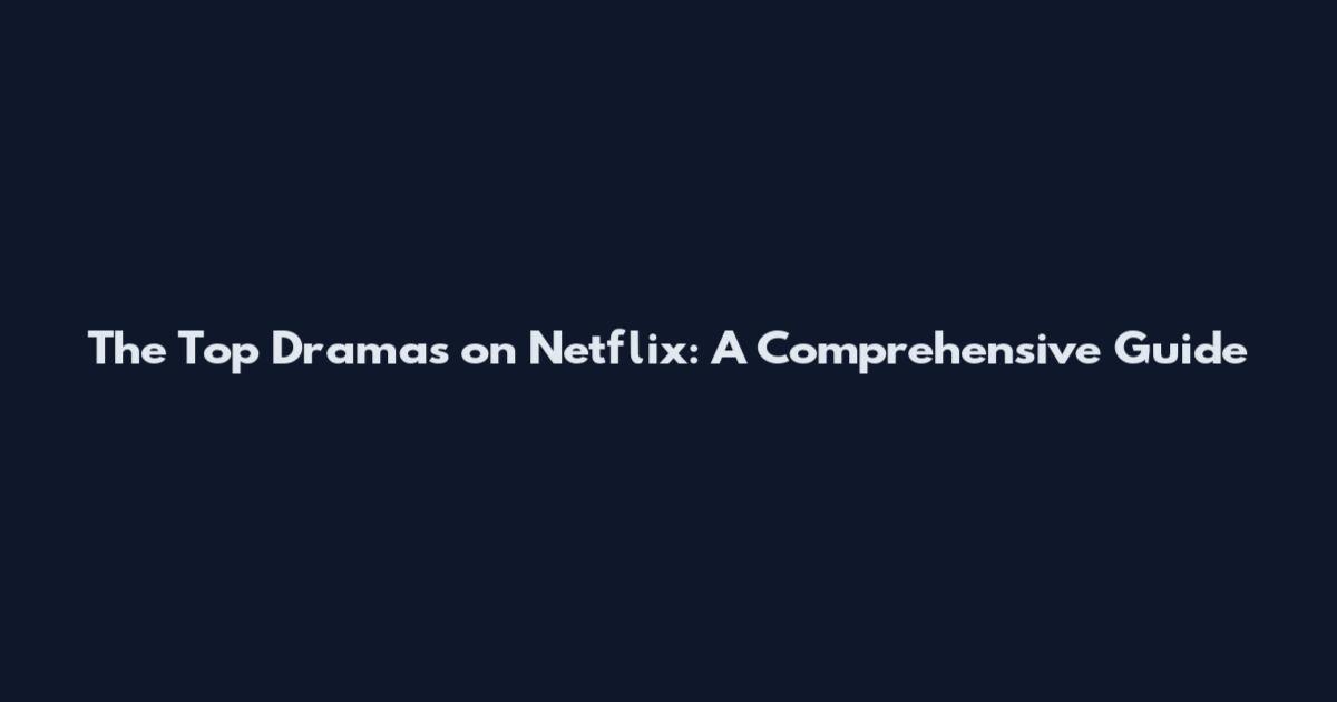 The Top Dramas on Netflix: A Comprehensive Guide