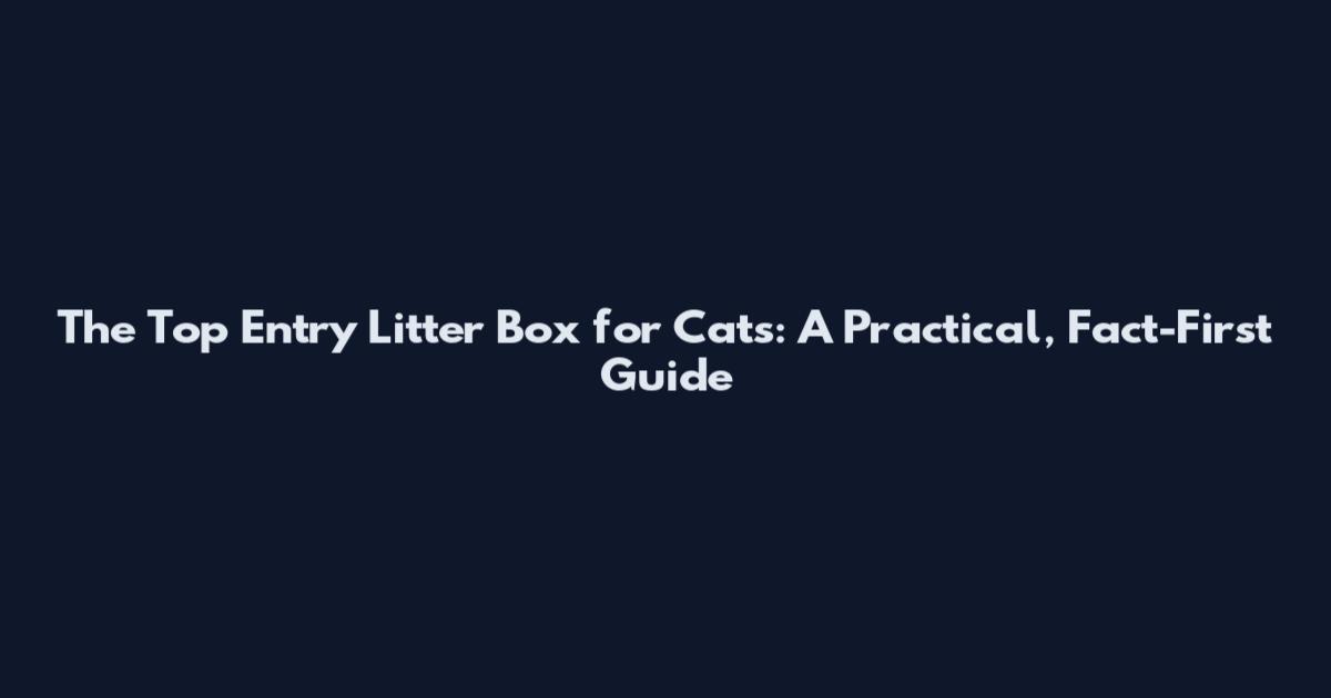 The Top Entry Litter Box for Cats: A Practical, Fact-First Guide