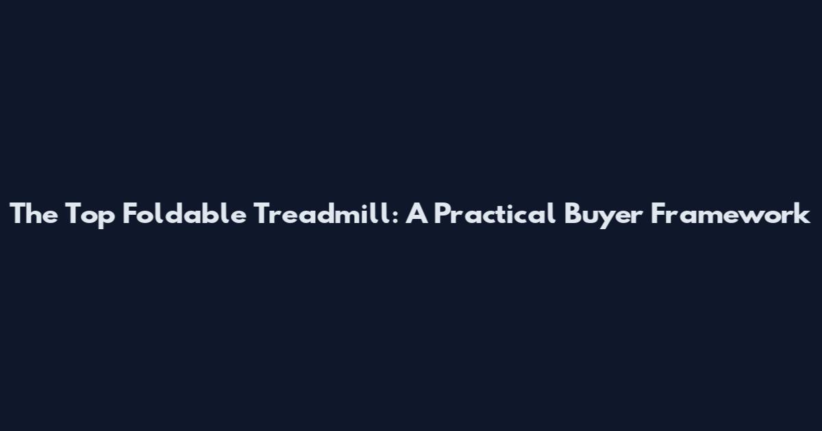 The Top Foldable Treadmill: A Practical Buyer Framework