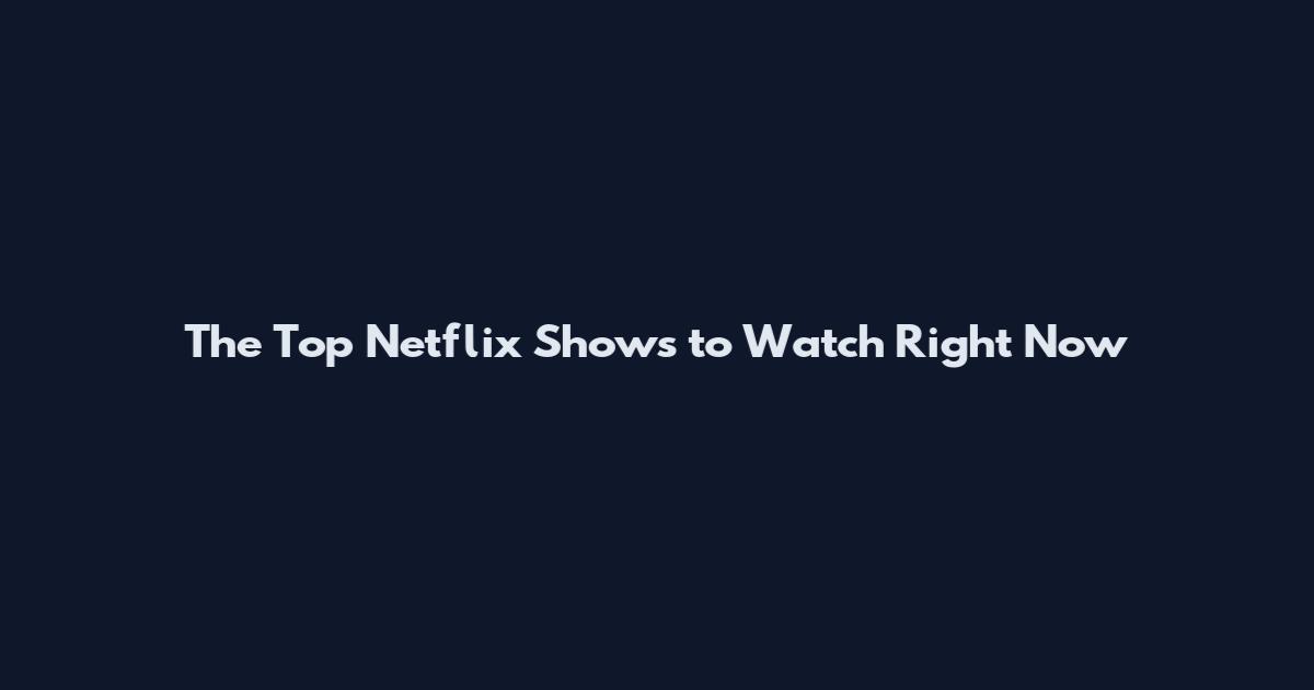 The Top Netflix Shows to Watch Right Now