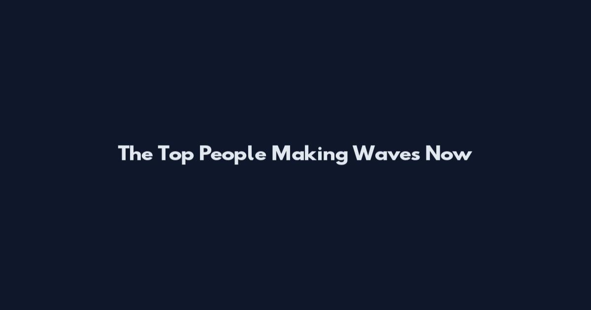 The Top People Making Waves Now